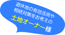 遊休地の有効活用や相続対策をお考えの土地オーナー様