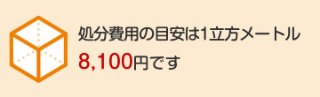 処分費用の目安は1立方メートル8,100円です