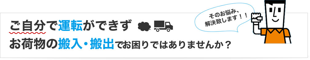 ご自分で運転ができず、お荷物の搬入・搬出でお困りではありませんか。